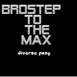 Cover of track Brostep To The MAX by Diverse Pony